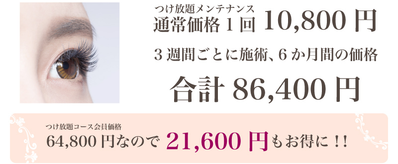 マツエクつけ放題通常メンテナンス10,800円を3週間ごとに8回半年間に施術すると合計86,400円。会員価格が 64,800円なので21,600円もお得!
